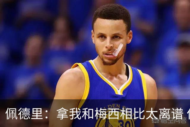 佩德里：拿我和梅西相比太离谱 他的成就不可能复制